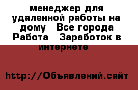 менеджер для удаленной работы на дому - Все города Работа » Заработок в интернете   